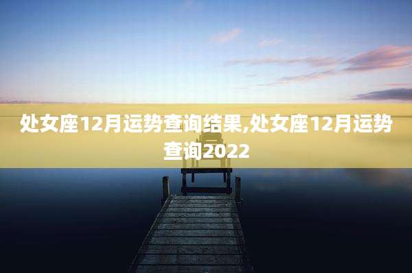 处女座12月运势查询结果,处女座12月运势查询2022