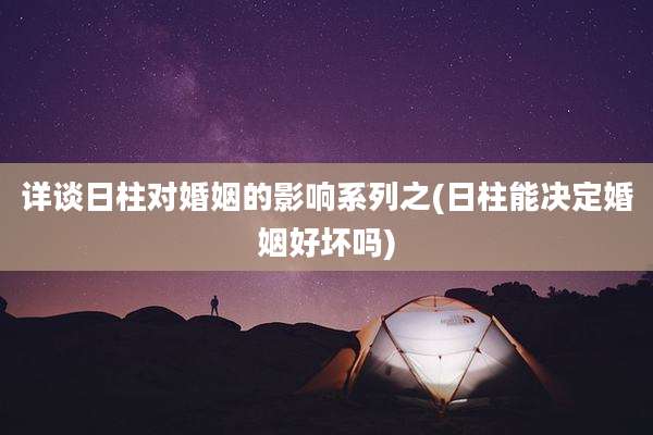 详谈日柱对婚姻的影响系列之(日柱能决定婚姻好坏吗)