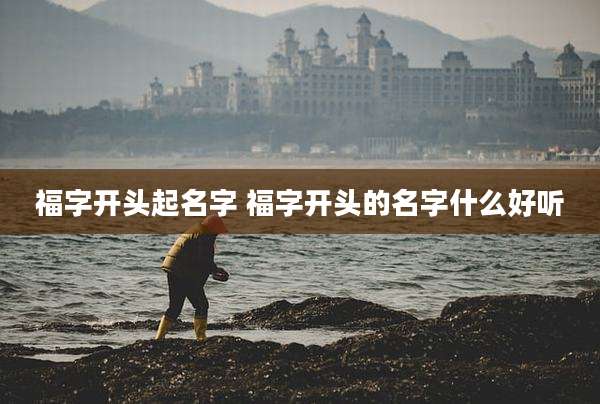 福字开头起名字 福字开头的名字什么好听