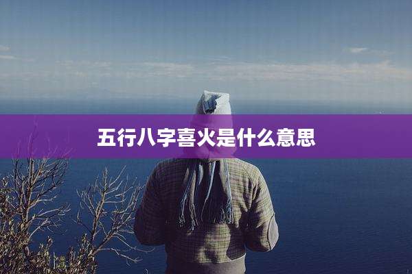 五行八字喜火是什么意思