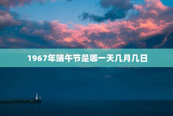 1967年端午节是哪一天几月几日