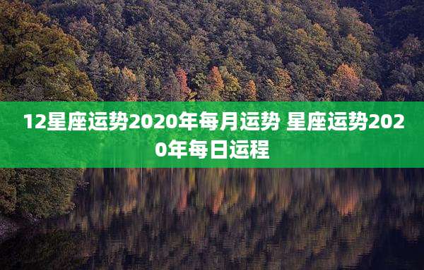 12星座运势2020年每月运势 星座运势2020年每日运程