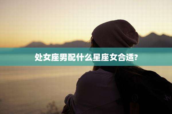 处女座男配什么星座女合适?