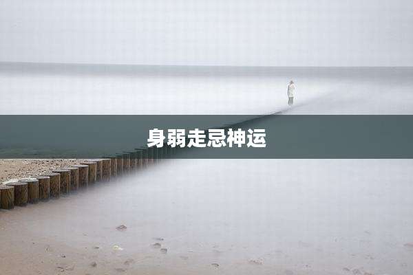 身弱走忌神运