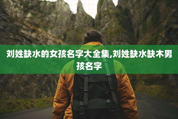 刘姓缺水的女孩名字大全集,刘姓缺水缺木男孩名字