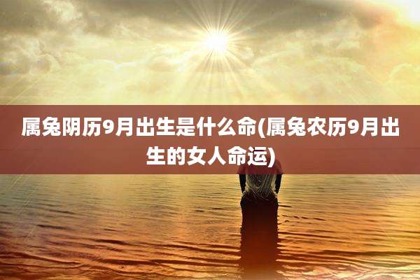 属兔阴历9月出生是什么命(属兔农历9月出生的女人命运)