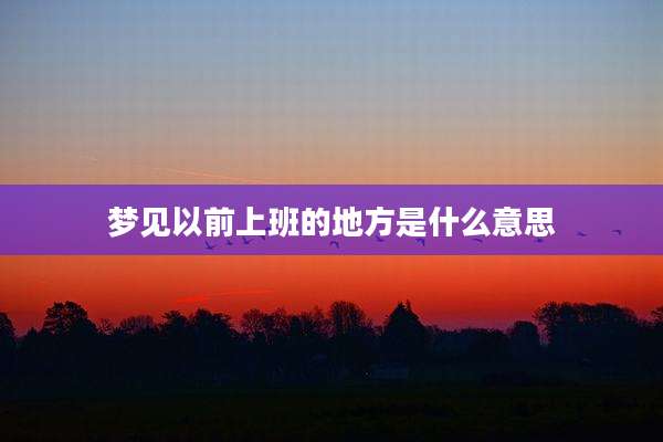 梦见以前上班的地方是什么意思