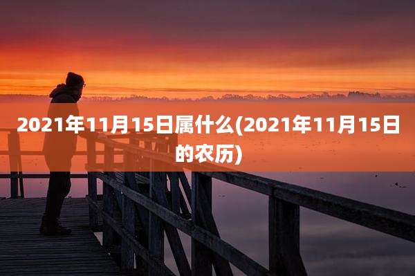 2021年11月15日属什么(2021年11月15日的农历)