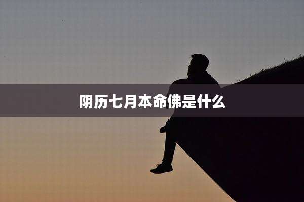 阴历七月本命佛是什么