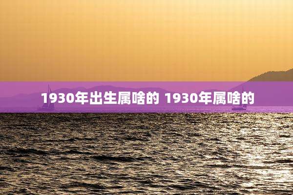 1930年出生属啥的 1930年属啥的