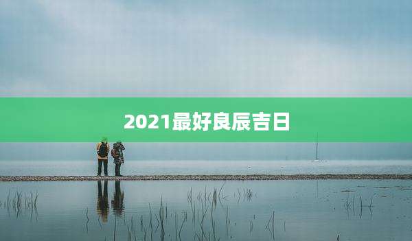 2021最好良辰吉日
