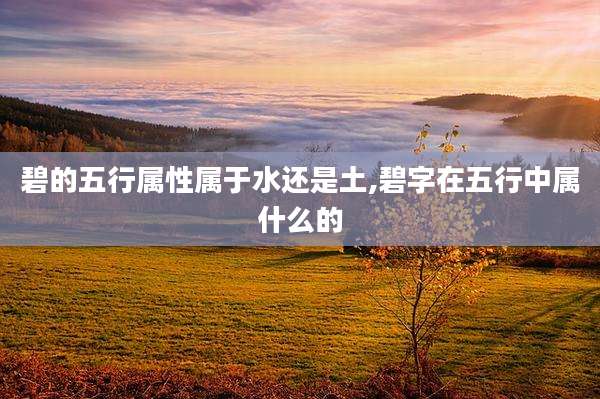 碧的五行属性属于水还是土,碧字在五行中属什么的