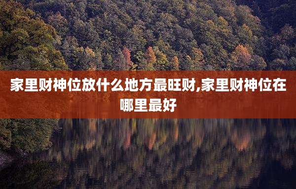 家里财神位放什么地方最旺财,家里财神位在哪里最好