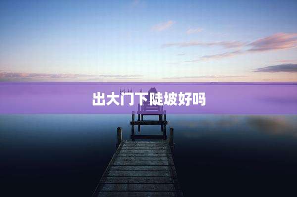 出大门下陡坡好吗