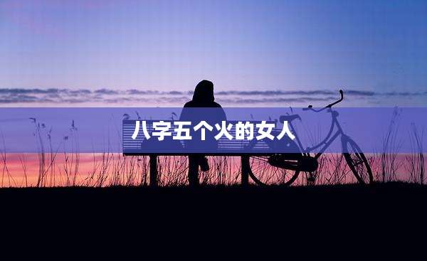 八字五个火的女人
