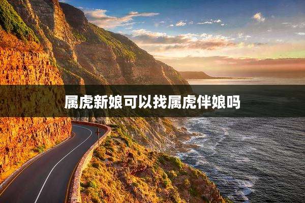 属虎新娘可以找属虎伴娘吗