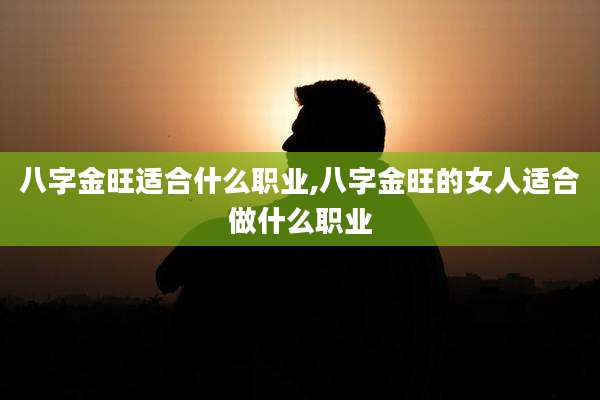 八字金旺适合什么职业,八字金旺的女人适合做什么职业