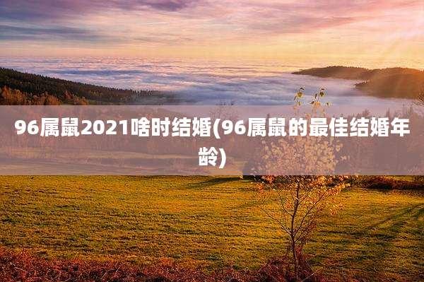 96属鼠2021啥时结婚(96属鼠的最佳结婚年龄)