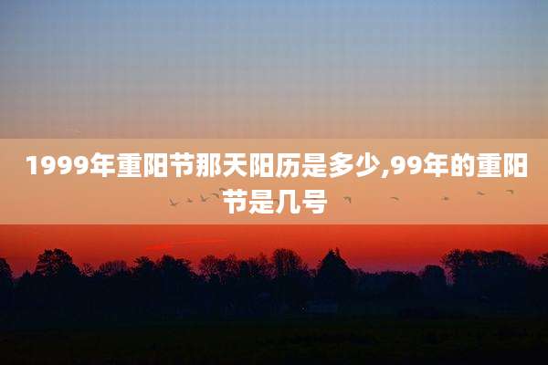 1999年重阳节那天阳历是多少,99年的重阳节是几号