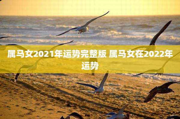 属马女2021年运势完整版 属马女在2022年运势