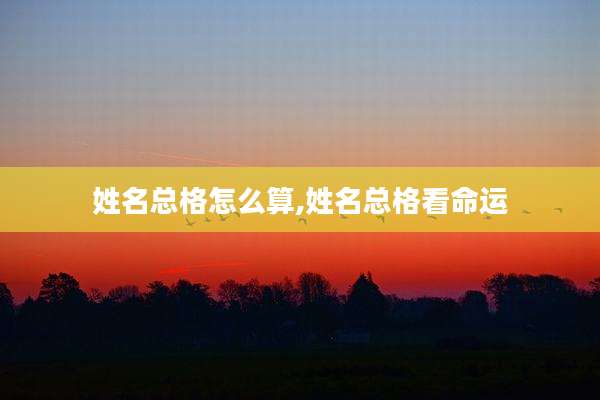 姓名总格怎么算,姓名总格看命运