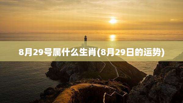 8月29号属什么生肖(8月29日的运势)