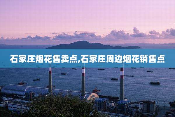 石家庄烟花售卖点,石家庄周边烟花销售点