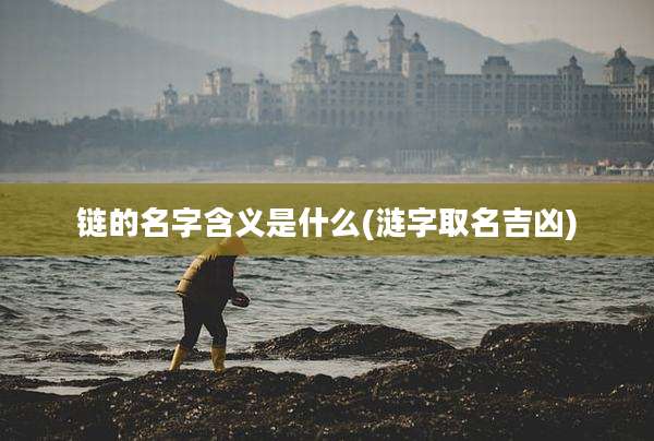 链的名字含义是什么(涟字取名吉凶)