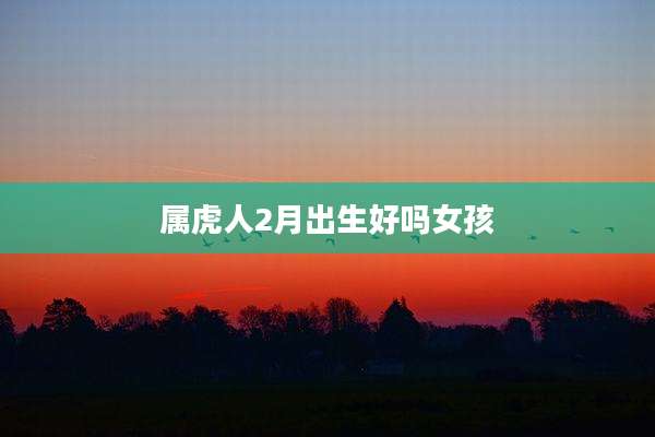 属虎人2月出生好吗女孩