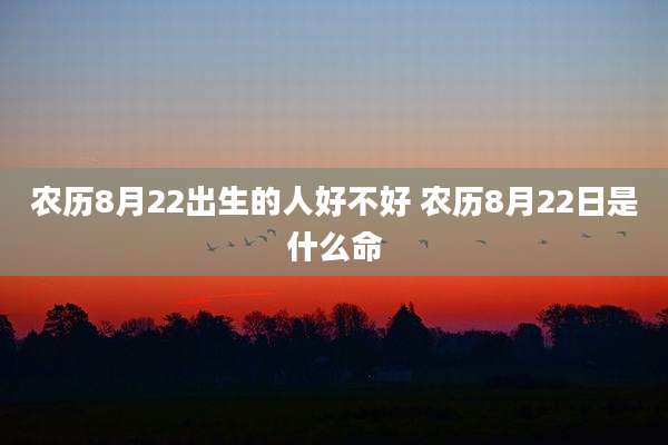 农历8月22出生的人好不好 农历8月22日是什么命