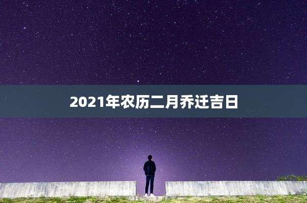 2021年农历二月乔迁吉日