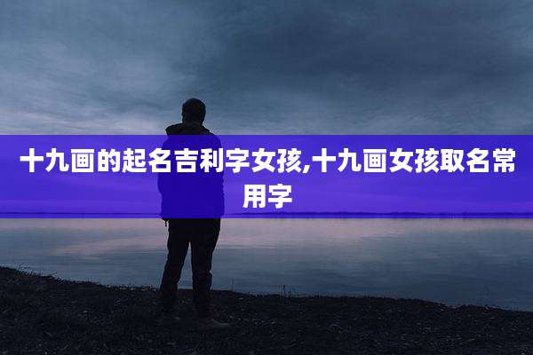 十九画的起名吉利字女孩,十九画女孩取名常用字