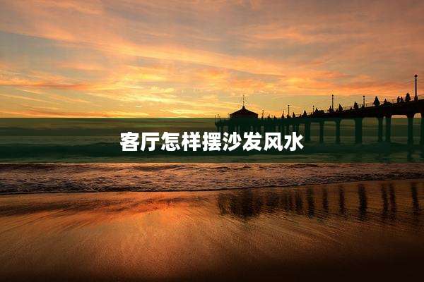 客厅怎样摆沙发风水