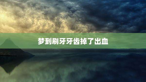 梦到刷牙牙齿掉了出血