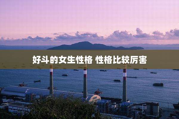 好斗的女生性格 性格比较厉害