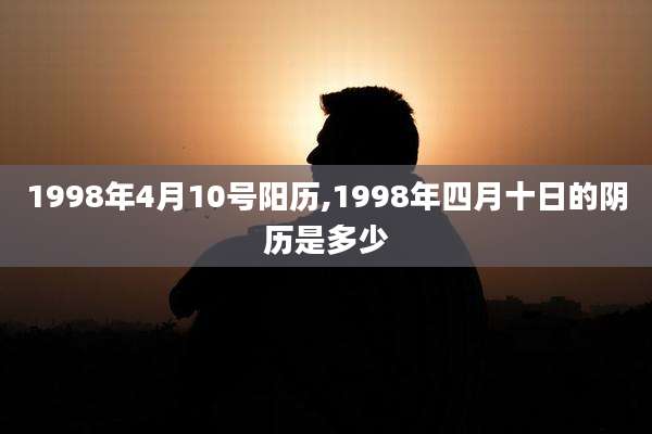 1998年4月10号阳历,1998年四月十日的阴历是多少