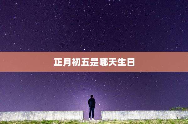 正月初五是哪天生日