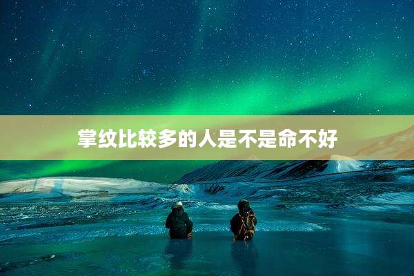 掌纹比较多的人是不是命不好