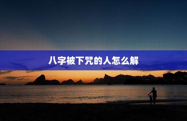 八字被下咒的人怎么解