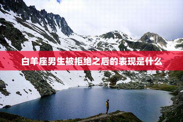 白羊座男生被拒绝之后的表现是什么