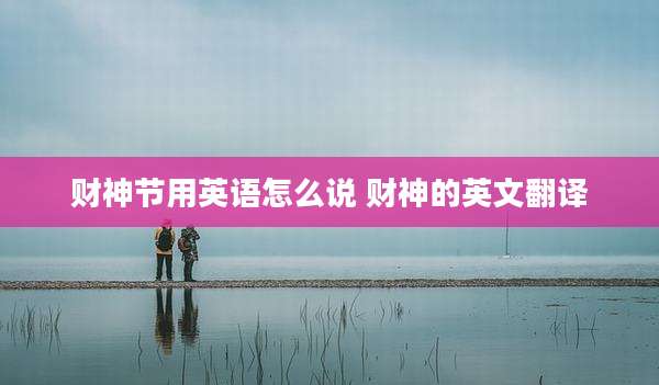 财神节用英语怎么说 财神的英文翻译