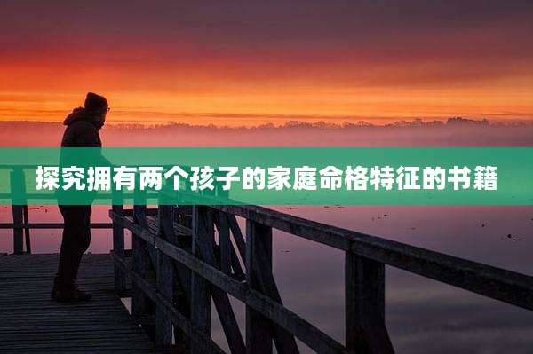 探究拥有两个孩子的家庭命格特征的书籍