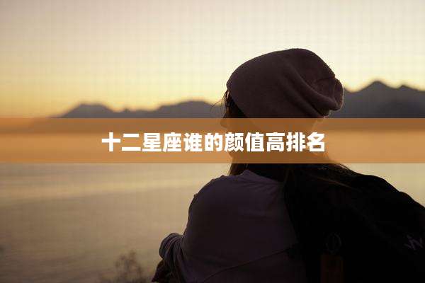 十二星座谁的颜值高排名