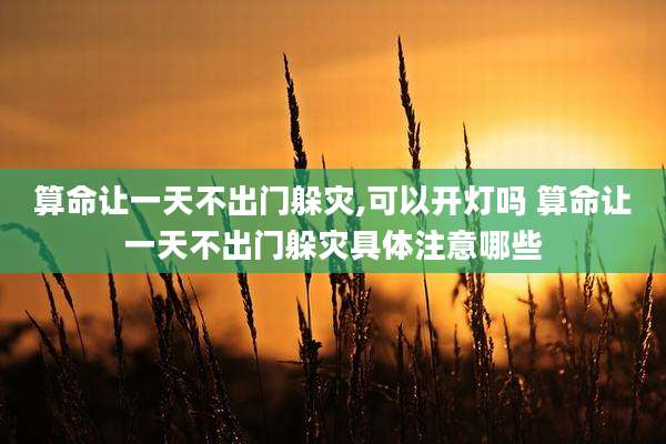算命让一天不出门躲灾,可以开灯吗 算命让一天不出门躲灾具体注意哪些
