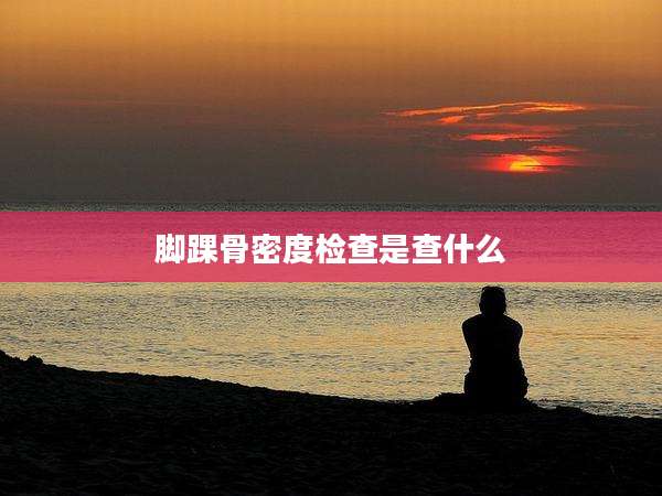 脚踝骨密度检查是查什么