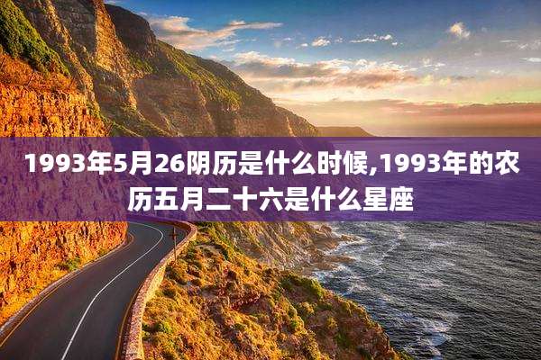 1993年5月26阴历是什么时候,1993年的农历五月二十六是什么星座