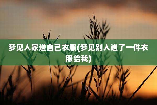梦见人家送自己衣服(梦见别人送了一件衣服给我)