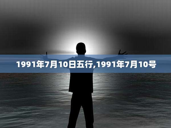 1991年7月10日五行,1991年7月10号