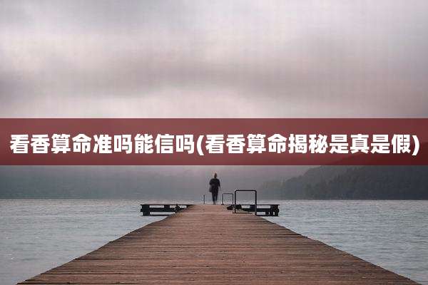 看香算命准吗能信吗(看香算命揭秘是真是假)