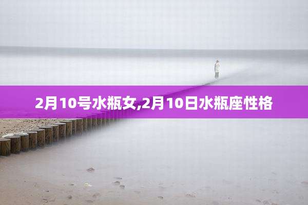 2月10号水瓶女,2月10日水瓶座性格